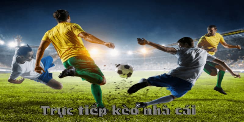 Trực tiếp kèo nhà cái vì sao nên xem?