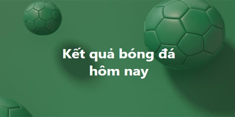 Kết quả bóng đá hôm nay tác động đến chiến thuật